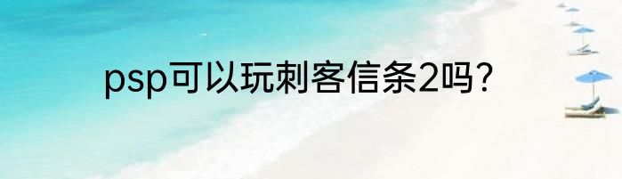 psp可以玩刺客信条2吗？