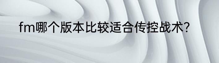fm哪个版本比较适合传控战术？