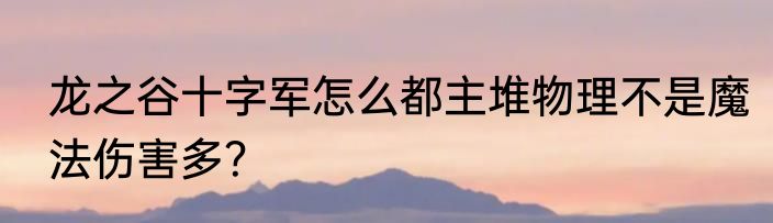 龙之谷十字军怎么都主堆物理不是魔法伤害多？