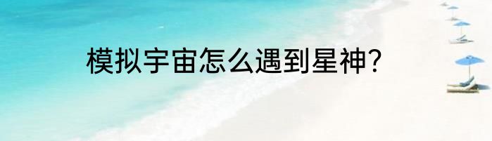 模拟宇宙怎么遇到星神？