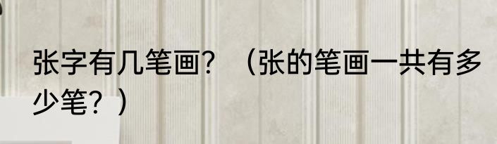 张字有几笔画？（张的笔画一共有多少笔？）