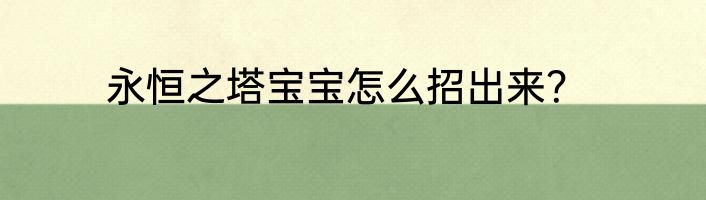永恒之塔宝宝怎么招出来？