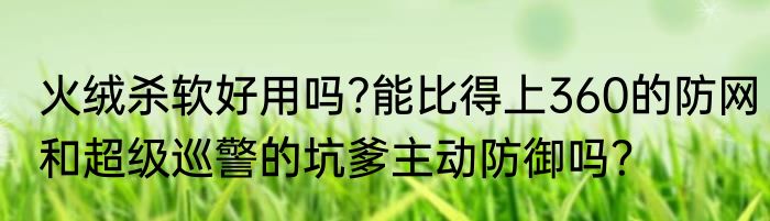 火绒杀软好用吗?能比得上360的防网和超级巡警的坑爹主动防御吗？