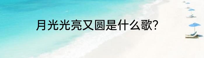 月光光亮又圆是什么歌？