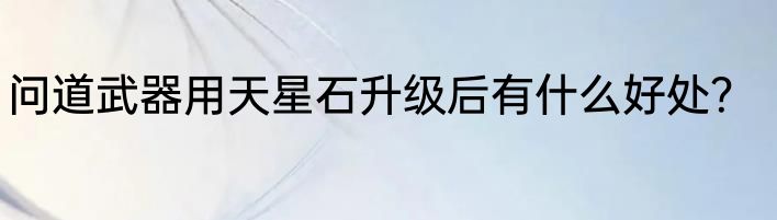 问道武器用天星石升级后有什么好处？