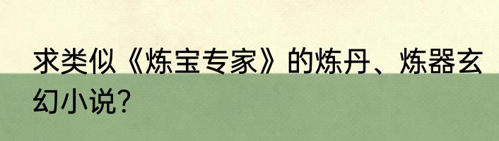 求类似《炼宝专家》的炼丹、炼器玄幻小说？