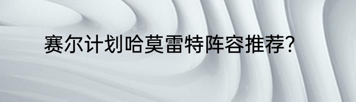 赛尔计划哈莫雷特阵容推荐？