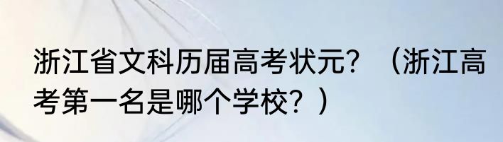 浙江省文科历届高考状元？（浙江高考第一名是哪个学校？）