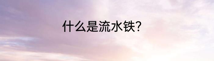 什么是流水铁？