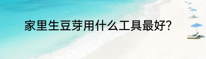 家里生豆芽用什么工具最好？