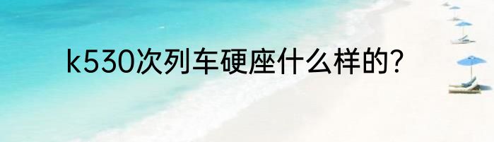 k530次列车硬座什么样的？