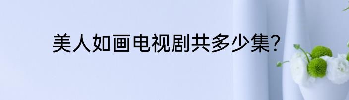 美人如画电视剧共多少集？