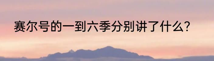 赛尔号的一到六季分别讲了什么？