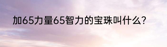 加65力量65智力的宝珠叫什么？