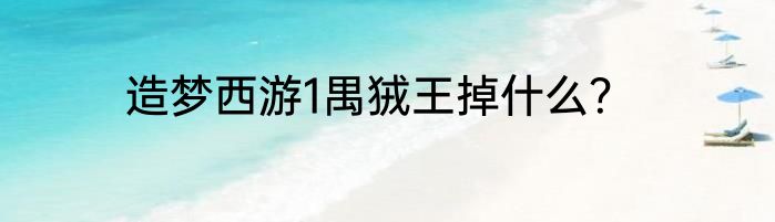 造梦西游1禺狨王掉什么？