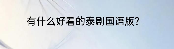 有什么好看的泰剧国语版？