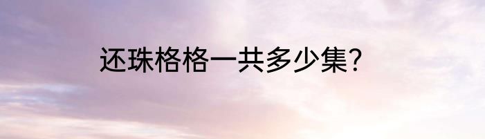 还珠格格一共多少集？