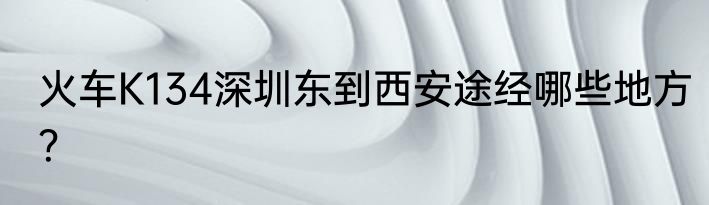火车K134深圳东到西安途经哪些地方？