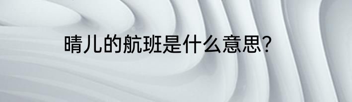 晴儿的航班是什么意思？