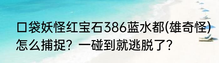 口袋妖怪红宝石386蓝水都(雄奇怪)怎么捕捉？一碰到就逃脱了？