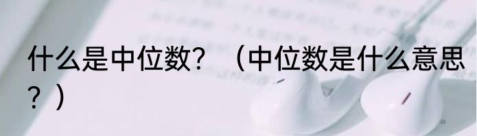 什么是中位数？（中位数是什么意思？）