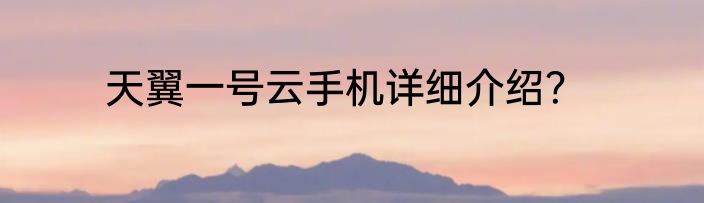 天翼一号云手机详细介绍？