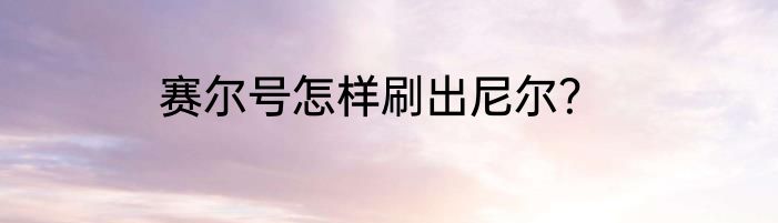 赛尔号怎样刷出尼尔？