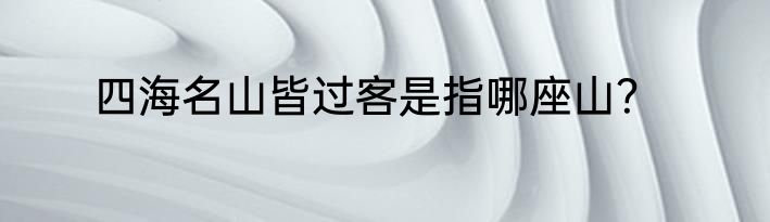四海名山皆过客是指哪座山？