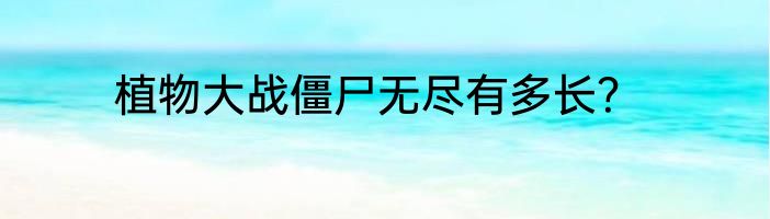 植物大战僵尸无尽有多长？