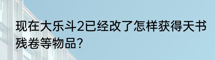 现在大乐斗2已经改了怎样获得天书残卷等物品？