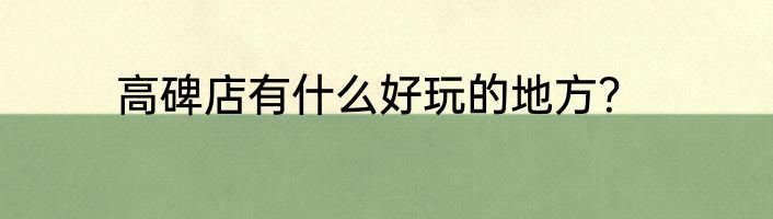 高碑店有什么好玩的地方？