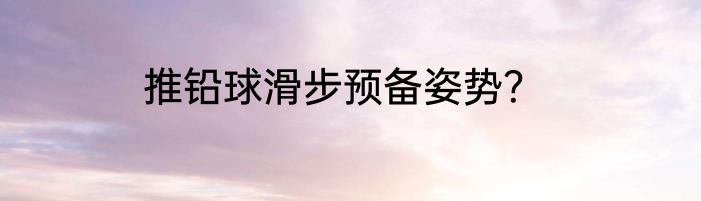 推铅球滑步预备姿势？
