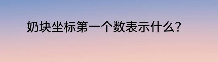 奶块坐标第一个数表示什么？