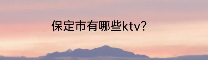 保定市有哪些ktv？
