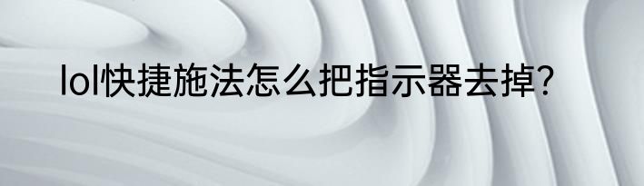 lol快捷施法怎么把指示器去掉？