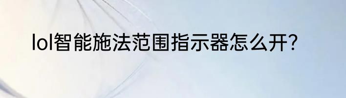 lol智能施法范围指示器怎么开？