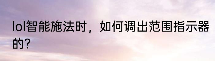 lol智能施法时，如何调出范围指示器的？