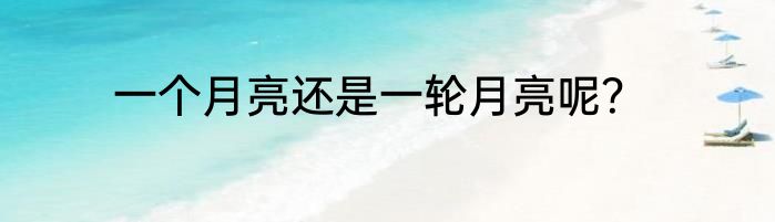 一个月亮还是一轮月亮呢？