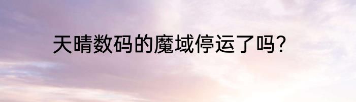 天晴数码的魔域停运了吗？