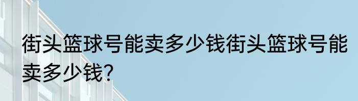 街头篮球号能卖多少钱街头篮球号能卖多少钱？