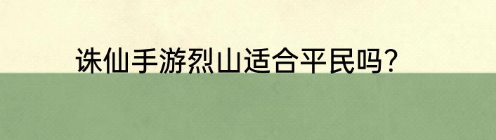 诛仙手游烈山适合平民吗？