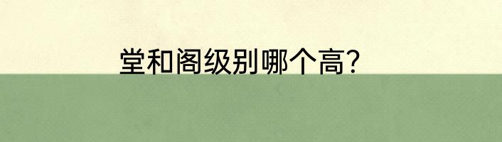 堂和阁级别哪个高？