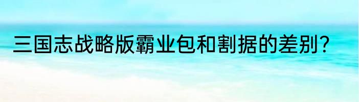 三国志战略版霸业包和割据的差别？