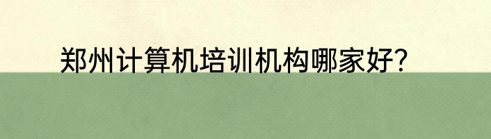 郑州计算机培训机构哪家好？