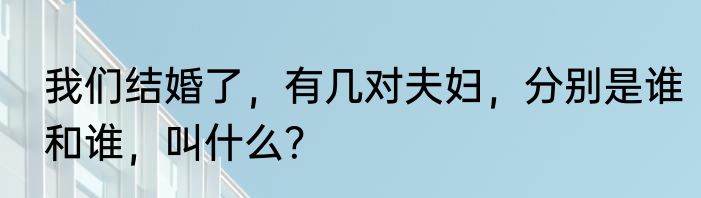 我们结婚了，有几对夫妇，分别是谁和谁，叫什么？