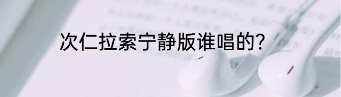 次仁拉索宁静版谁唱的？