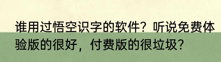 谁用过悟空识字的软件？听说免费体验版的很好，付费版的很垃圾？