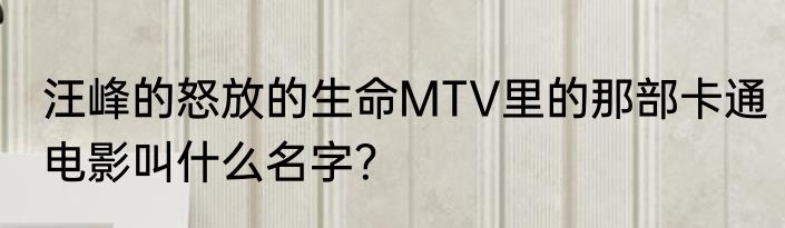 汪峰的怒放的生命MTV里的那部卡通电影叫什么名字？