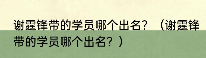谢霆锋带的学员哪个出名？（谢霆锋带的学员哪个出名？）