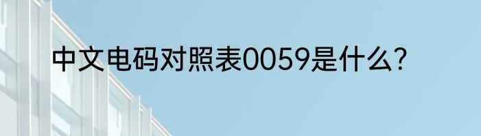 中文电码对照表0059是什么？